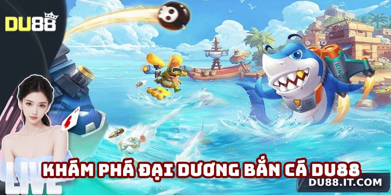 Hành trình khám phá đại dương trong bắn cá Du88